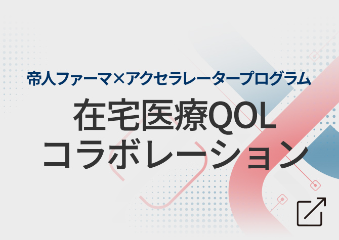 帝人ファーマ × アクセラレータープログラム 在宅医療QOLコラボレーション