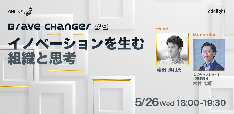 Brave Changer #9 イノベーションを生む組織と思考